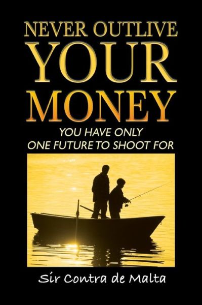 Never Outlive Your Money: Five Foundational Lessons for a Lifetime of Personal and Financial Freedom - Sir Contra De Malta - Bücher - Outskirts Press - 9781977222688 - 31. Januar 2020