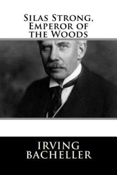 Silas Strong, Emperor of the Woods - Irving Bacheller - Books - Createspace Independent Publishing Platf - 9781983526688 - January 4, 2018