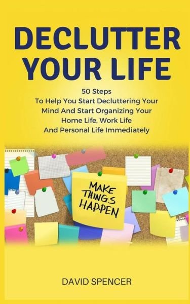 Cover for David Spencer · Declutter Your Life 50 Steps To Help You Start Decluttering Your Mind And Start Organizing Your Home Life, Work Life And Personal Life Immediately (Paperback Bog) (2018)