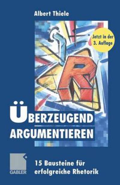 Cover for Albert Thiele · UEberzeugend argumentieren: 15 Bausteine fur erfolgreiche Rhetorik (Paperback Book) [Softcover reprint of the original 3rd ed. 1999 edition] (2012)