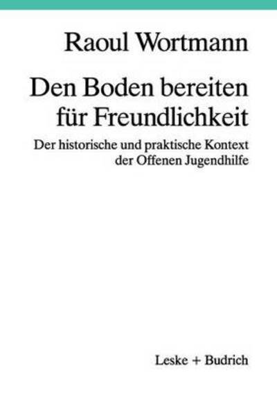 Den Boden Bereiten Fur Freundlichkeit: Der Historische Und Praktische Kontext Der Offenen Jugendhilfe - Raoul Wortmann - Böcker - Vs Verlag Fur Sozialwissenschaften - 9783322925688 - 31 maj 2012