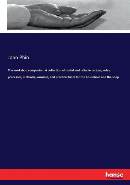 Cover for John Phin · The workshop companion. A collection of useful and reliable recipes, rules, processes, methods, wrinkles, and practical hints for the household and the shop (Paperback Book) (2017)