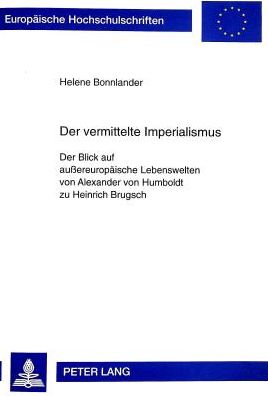 Cover for Stephen Bonnlander · Der Vermittelte Imperialismus: Der Blick Auf Aussereuropaeische Lebenswelten Von Alexander Von Humboldt Zu Heinrich Brugsch - Europaeische Hochschulschriften / European University Studie (Paperback Book) (1998)