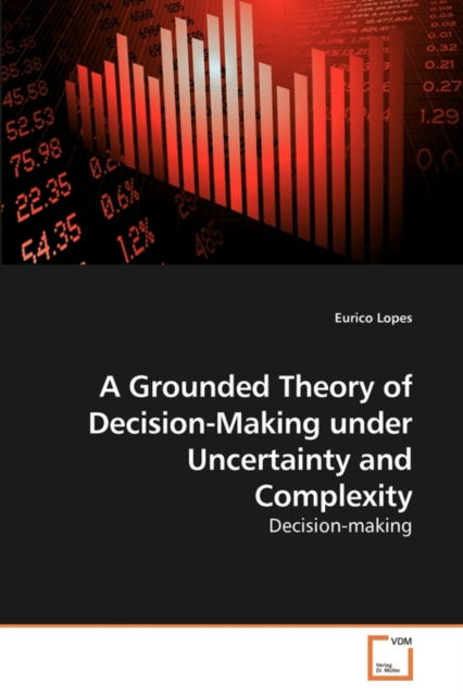 A Grounded Theory of Decision-making Under Uncertainty and Complexity - Eurico Lopes - Books - VDM Verlag Dr. Müller - 9783639247688 - April 9, 2010