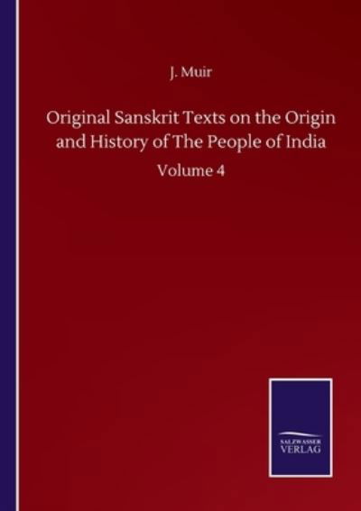 Original Sanskrit Texts on the Origin and History of The People of India: Volume 4 - Muir J. Muir - Books - Salzwasser-Verlag GmbH - 9783752515688 - September 23, 2020