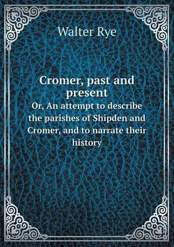 Cover for Walter Rye · Cromer, Past and Present Or, an Attempt to Describe the Parishes of Shipden and Cromer, and to Narrate Their History (Paperback Book) (2013)