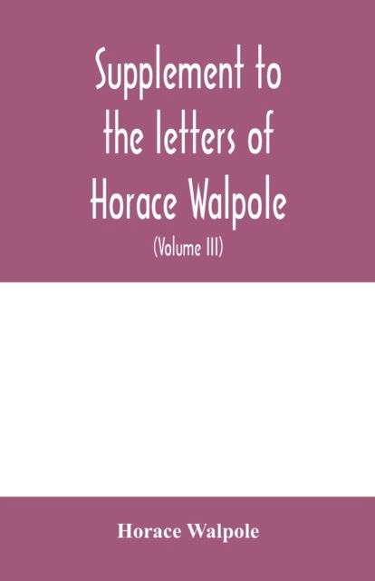 Cover for Horace Walpole · Supplement to the letters of Horace Walpole, fourth earl of Orford together with upwards of one hundred and fifty letters addressed to Walpole between 1735 and 1796 (Volume III) 1744-1797 (Taschenbuch) (2020)