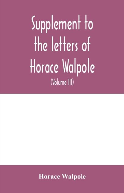 Cover for Horace Walpole · Supplement to the letters of Horace Walpole, fourth earl of Orford together with upwards of one hundred and fifty letters addressed to Walpole between 1735 and 1796 (Volume III) 1744-1797 (Paperback Bog) (2020)