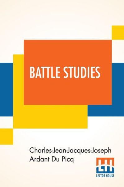 Battle Studies: Ancient And Modern Battle, Translated From The Eighth Edition In The French By Colonel John N. Greely And Major Robert C. Cotton - Charles-Jean-Jacques-Joseph Ard Du Picq - Livros - Lector House - 9789390294688 - 21 de julho de 2020