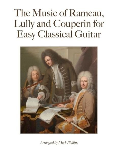 Cover for Mark Phillips · The Music of Rameau, Lully and Couperin for Easy Classical Guitar (Paperback Book) (2022)