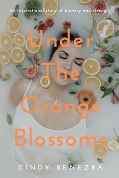 Cover for Cindy Benezra · Under The Orange Blossoms: An Inspirational Story of Bravery and Strength (Paperback Book) (2021)