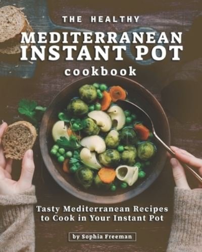 Cover for Sophia Freeman · The Healthy Mediterranean Instant Pot Cookbook (Paperback Book) (2020)