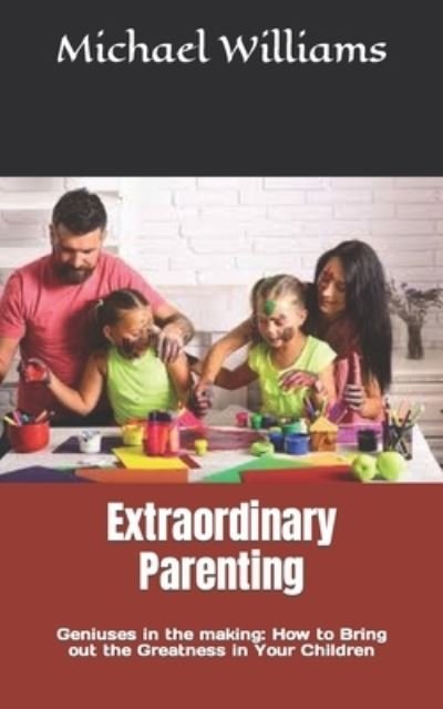 Cover for Michael Williams · Extraordinary Parenting: Geniuses in the making: How to Bring out the Greatness in Your Children (Pocketbok) (2022)