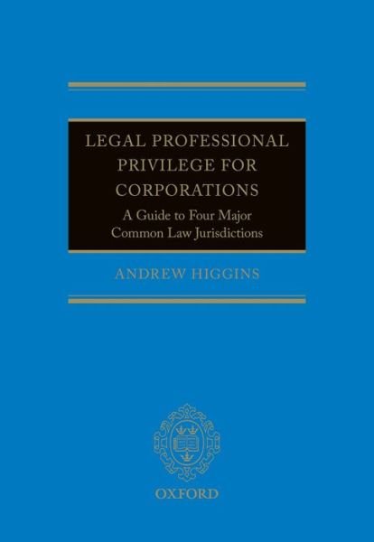 Cover for Higgins, Andrew (Lecturer, Lecturer, The University of Oxford) · Legal Professional Privilege for Corporations: A Guide to Four Major Common Law Jurisdictions (Hardcover Book) (2014)
