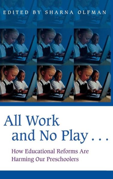 Cover for Sharna Olfman · All Work and No Play…: How Educational Reforms Are Harming Our Preschoolers - Childhood in America (Hardcover Book) (2003)