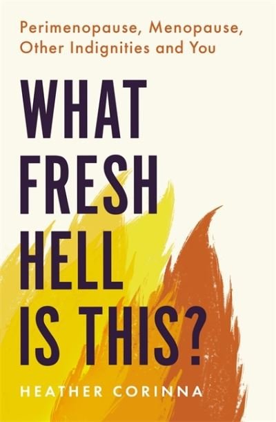 Cover for Heather Corinna · What Fresh Hell Is This?: Perimenopause, Menopause, Other Indignities and You (Paperback Book) (2021)