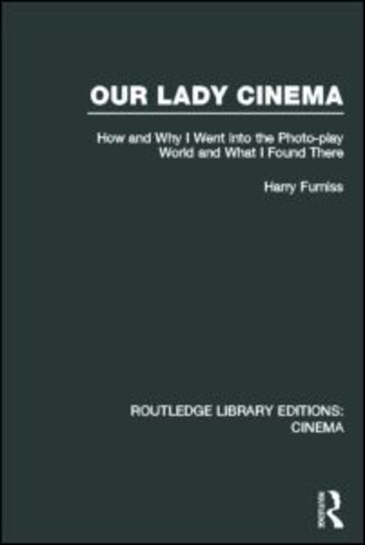 Cover for Harry Furniss · Our Lady Cinema: How and Why I went into the Photo-play World and What I Found There - Routledge Library Editions: Cinema (Inbunden Bok) (2013)