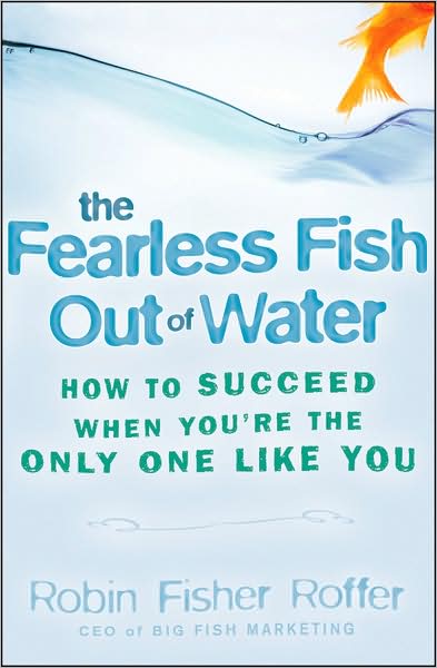 Cover for Fisher Roffer, Robin (Big Fish Marketing) · The Fearless Fish Out of Water: How to Succeed When You're the Only One Like You (Hardcover Book) (2009)