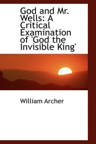 God and Mr. Wells: a Critical Examination of 'god the Invisible King' - William Archer - Books - BiblioLife - 9780559983689 - January 28, 2009