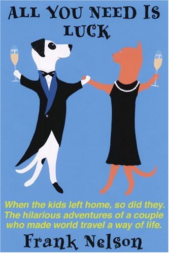 Cover for Frank Nelson · All You Need is Luck: when the Kids Left Home, So Did They. the Hilarious Adventures of a Couple Who Made World Travel a Way of Life. (Paperback Book) (2002)