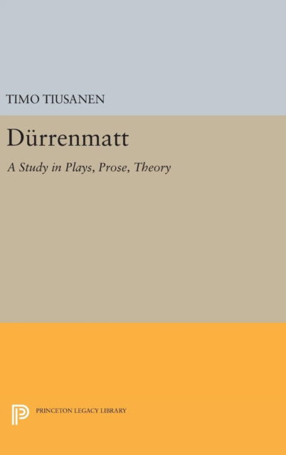 Cover for Timo Tiusanen · Durrenmatt: A Study in Plays, Prose, Theory - Princeton Legacy Library (Hardcover Book) (2016)