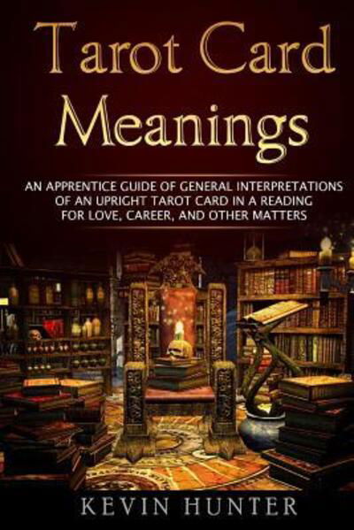 Cover for Kevin Hunter · Tarot Card Meanings : An Apprentice Guide of General Interpretations of an Upright Tarot Card in a Reading for Love, Career, and Other Matters (Pocketbok) (2016)