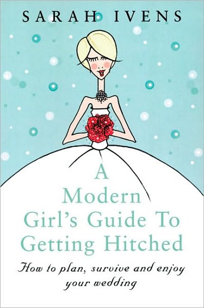 A Modern Girl's Guide To Getting Hitched: How to plan, survive and enjoy your wedding - Sarah Ivens - Książki - Little, Brown Book Group - 9780749922689 - 27 lutego 2002