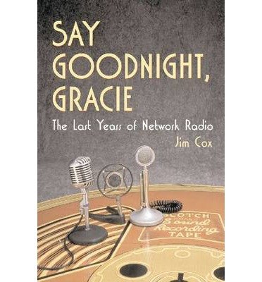Say Goodnight, Gracie: The Last Years of Network Radio - Jim Cox - Bøker - McFarland & Co  Inc - 9780786411689 - 30. april 2002