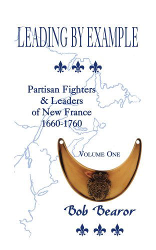 Leading by Example: Partisan Fighters & Leaders of New France, 1660-1760, Vol. 1 - Bob Bearor - Books - Heritage Books - 9780788420689 - May 1, 2009