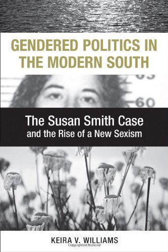 Cover for Keira V. Williams · Gendered Politics in the Modern South: The Susan Smith Case and the Rise of a New Sexism - Making the Modern South (Hardcover Book) (2012)