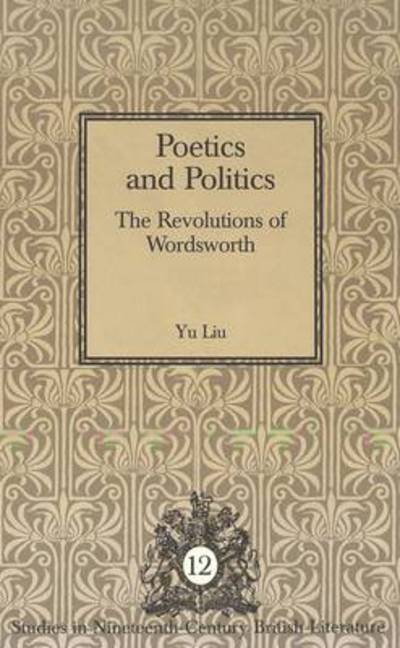 Cover for Yu Liu · Poetics and Politics: The Revolutions of Wordsworth - Studies in Nineteenth-Century British Literature (Gebundenes Buch) (1999)