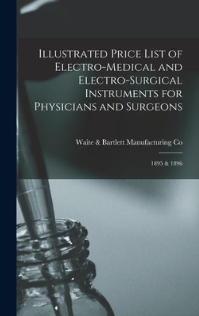 Cover for Waite &amp; Bartlett Manufacturing Co (New · Illustrated Price List of Electro-medical and Electro-surgical Instruments for Physicians and Surgeons (Hardcover Book) (2021)