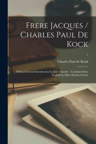 Cover for Charles Paul De Kock · Frere Jacques / Charles Paul De Kock; With a General Introduction by Jules Claretie; Translated Into English by Mary Hanford Ford.; 1 (Paperback Book) (2021)