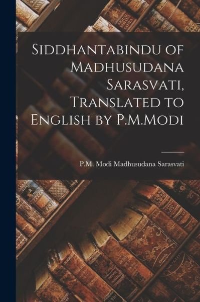 Cover for P M Modi Madhusudana Sarasvati · Siddhantabindu of Madhusudana Sarasvati, Translated to English by P.M.Modi (Paperback Book) (2021)