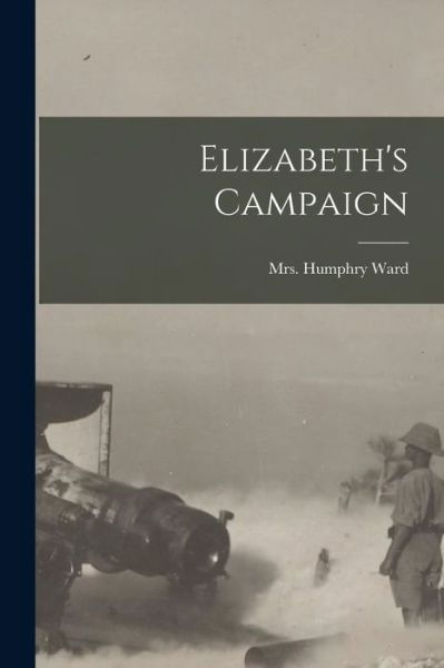 Cover for Mrs Humphry Ward · Elizabeth's Campaign [microform] (Taschenbuch) (2021)