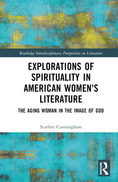 Explorations of Spirituality in American Women's Literature: The Aging Woman in the Image of God - Routledge Interdisciplinary Perspectives on Literature - Scarlett Cunningham - Książki - Taylor & Francis Ltd - 9781032454689 - 7 lipca 2023