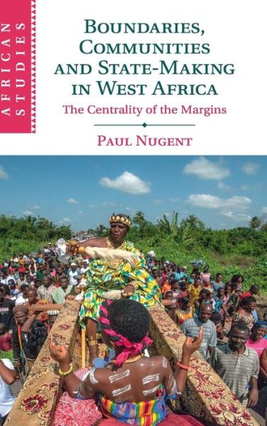 Cover for Nugent, Paul (University of Edinburgh) · Boundaries, Communities and State-Making in West Africa: The Centrality of the Margins - African Studies (Hardcover Book) (2019)