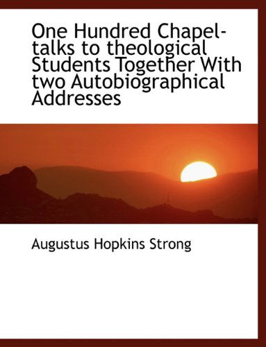 Cover for Augustus Hopkins Strong · One Hundred Chapel-talks to Theological Students Together with Two Autobiographical Addresses (Paperback Book) (2009)