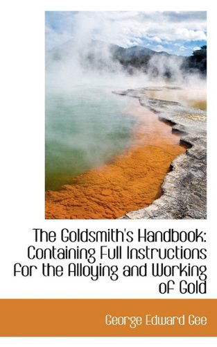 Cover for George Edward Gee · The Goldsmith's Handbook: Containing Full Instructions for the Alloying and Working of Gold (Paperback Book) (2009)