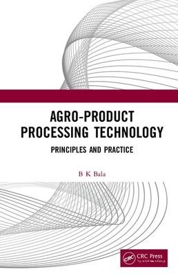 Cover for Bala, B K (Bangabandhu Sheikh Mujibur Rahman Science and Technology University, Bangladesh) · Agro-Product Processing Technology: Principles and Practice (Innbunden bok) (2020)