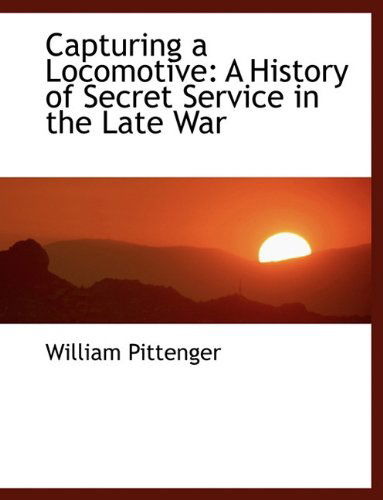 Cover for William Pittenger · Capturing a Locomotive: a History of Secret Service in the Late War (Paperback Book) (2010)