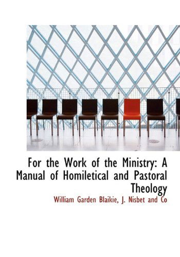 Cover for William Garden Blaikie · For the Work of the Ministry: a Manual of Homiletical and Pastoral Theology (Hardcover Book) (2010)