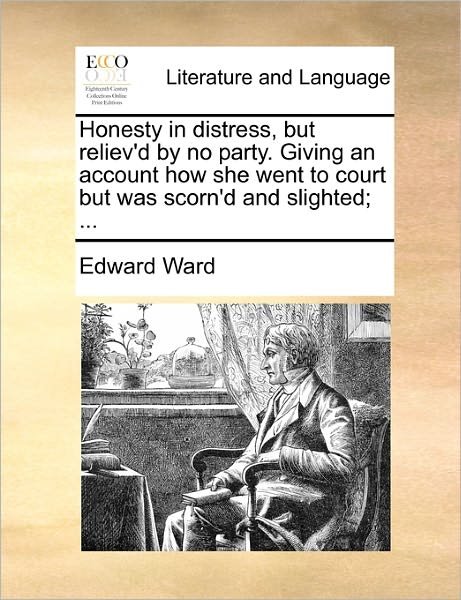Cover for Edward Ward · Honesty in Distress, but Reliev'd by No Party. Giving an Account How She Went to Court but Was Scorn'd and Slighted; ... (Paperback Book) (2010)