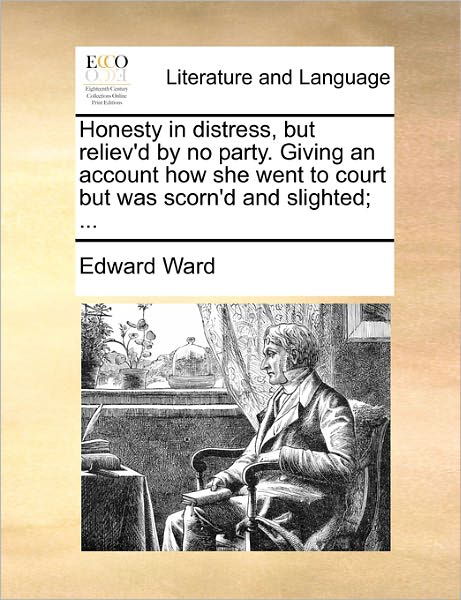 Honesty in Distress, but Reliev'd by No Party. Giving an Account How She Went to Court but Was Scorn'd and Slighted; ... - Edward Ward - Książki - Gale Ecco, Print Editions - 9781170808689 - 10 czerwca 2010