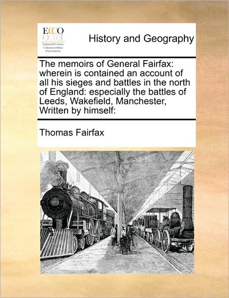 The Memoirs of General Fairfax: Wherein is Contained an Account of All His Sieges and Battles in the North of England: Especially the Battles of Leeds - Thomas Fairfax - Books - Gale Ecco, Print Editions - 9781171405689 - August 6, 2010