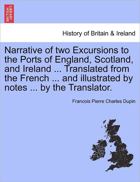 Cover for Franc Ois Pierre Charles Dupin · Narrative of Two Excursions to the Ports of England, Scotland, and Ireland ... Translated from the French ... and Illustrated by Notes ... by the Tran (Pocketbok) (2011)