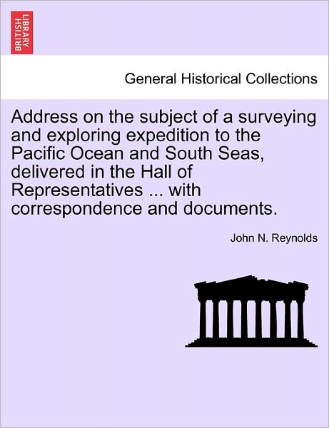 Cover for John N Reynolds · Address on the Subject of a Surveying and Exploring Expedition to the Pacific Ocean and South Seas, Delivered in the Hall of Representatives ... with (Paperback Book) (2011)