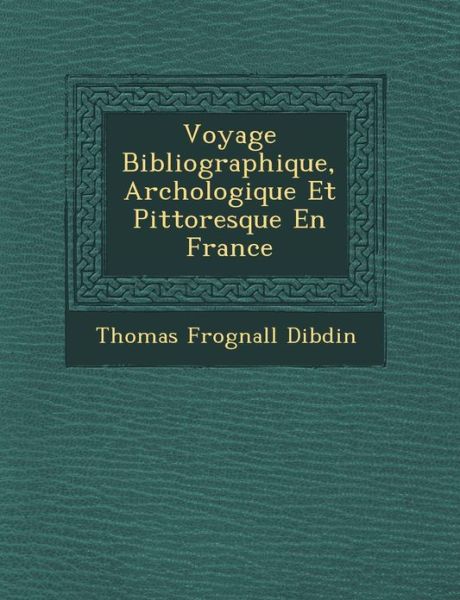 Voyage Bibliographique, Arch Ologique et Pittoresque en France - Thomas Frognall Dibdin - Böcker - Saraswati Press - 9781249968689 - 1 oktober 2012