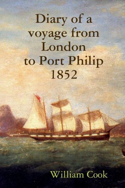 Diary of a Voyage from London to Port Philip 1852 - William Cook - Books - Lulu.com - 9781312541689 - August 15, 2008