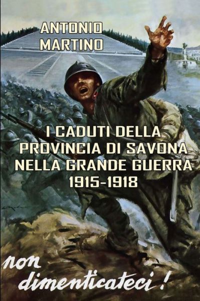 I Caduti Della Provincia Di Savona Nella Grande Guerra (1915-1918) - Antonio Martino - Livros - Lulu.com - 9781326881689 - 4 de dezembro de 2016